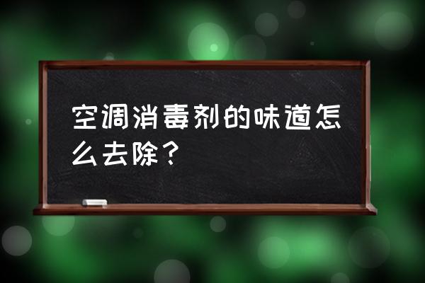 怎么去除空调洞的杀虫剂味 空调消毒剂的味道怎么去除？