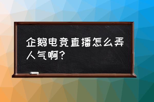 企鹅电竞怎么涨人气 企鹅电竞直播怎么弄人气啊？