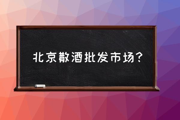 上哪批发白酒散装的 北京散酒批发市场？