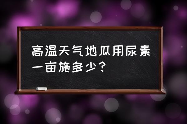 红薯种植需要多少复合肥 高温天气地瓜用尿素一亩施多少？