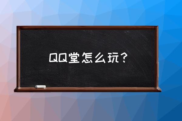 qq堂里玩什么分可以最高 QQ堂怎么玩？