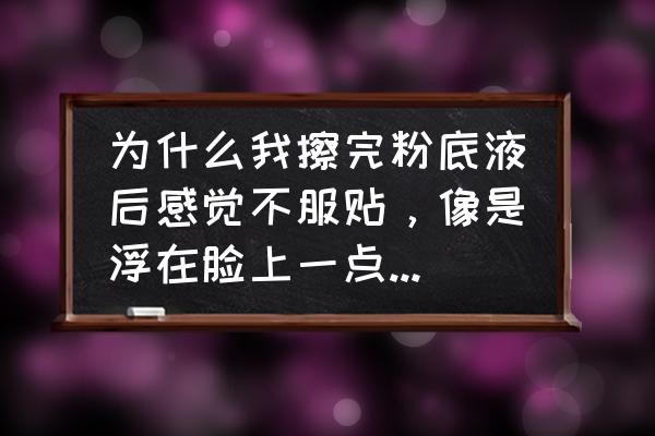 上完粉底后浮粉怎么办 为什么我擦完粉底液后感觉不服贴，像是浮在脸上一点也不自然，请问遇到这样的情况该怎么解决？