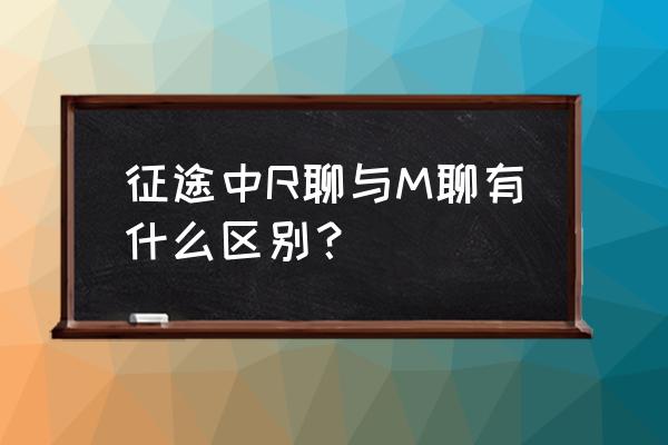 盛世征途如何国聊 征途中R聊与M聊有什么区别？