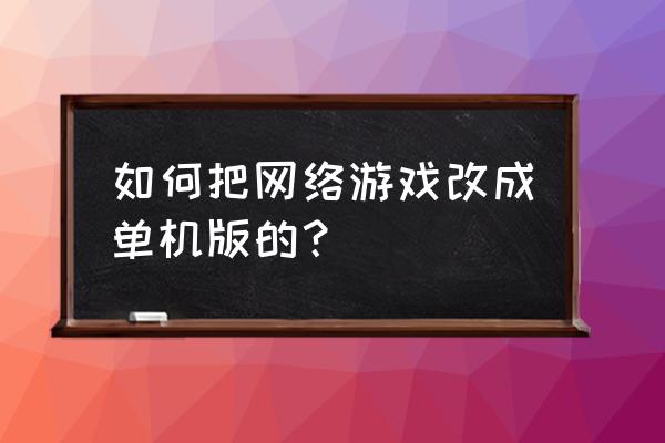 怎样把网络游戏改成单机游戏 如何把网络游戏改成单机版的？