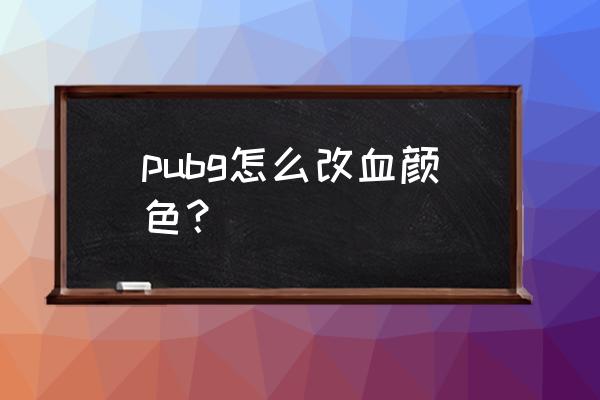 绝地求生电脑板血怎么变成紫色 pubg怎么改血颜色？