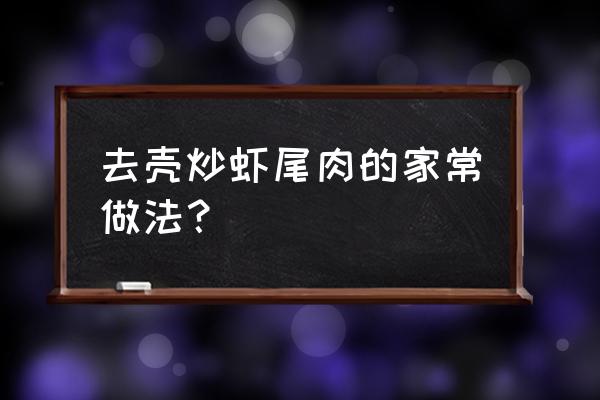 去壳的小龙虾怎么炒 去壳炒虾尾肉的家常做法？