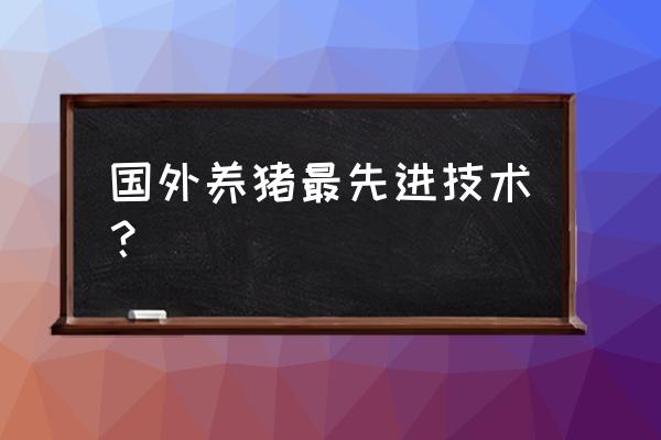 国外养猪和我们究竟有什么不同 国外养猪最先进技术？