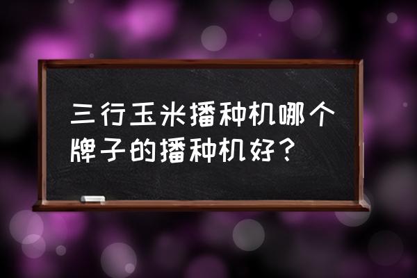 自动播种机哪家好 三行玉米播种机哪个牌子的播种机好？