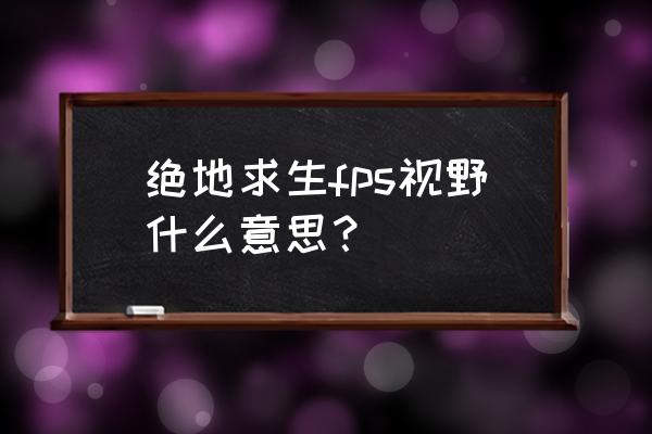 绝地求生瞄准射击视角好不好 绝地求生fps视野什么意思？