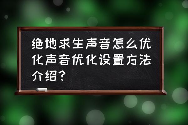 绝地求生7.1声道好用吗 绝地求生声音怎么优化声音优化设置方法介绍？