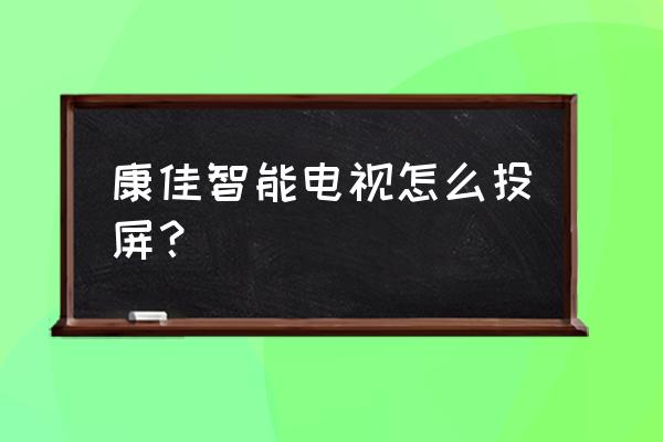 康佳智能电视如何连接手机 康佳智能电视怎么投屏？