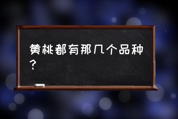 正宗炎陵黄桃树苗有几个品种 黄桃都有那几个品种？