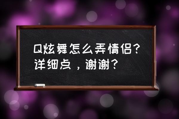 qq炫舞手游怎么订伴娘 Q炫舞怎么弄情侣？详细点，谢谢？