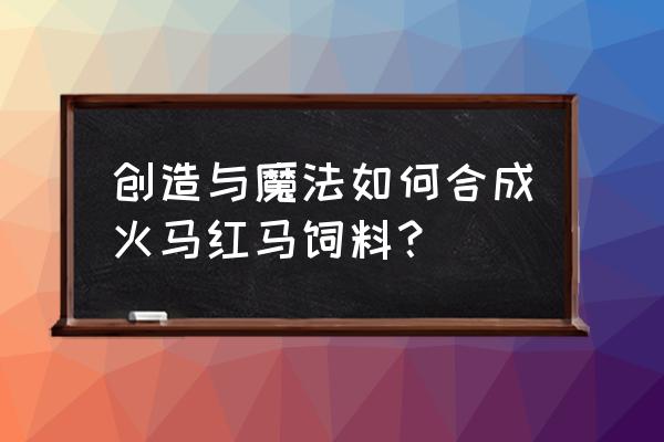 创造与魔法红马饲料小麦在哪 创造与魔法如何合成火马红马饲料？