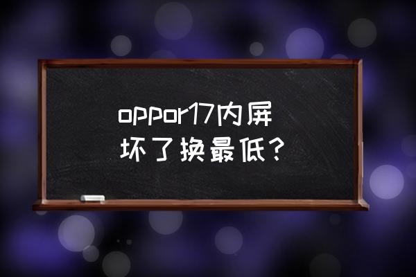 修手机内屏多少钱oppo oppor17内屏坏了换最低？