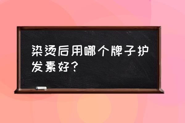 烫染后用什么护色洗发水 染烫后用哪个牌子护发素好？