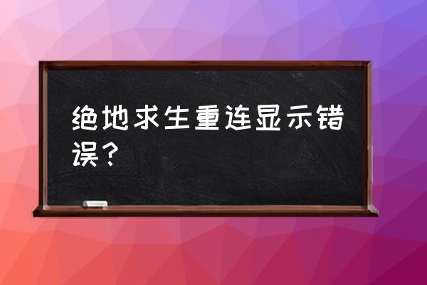 绝地求生重连点错后还能重连吗 绝地求生重连显示错误？