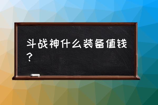 斗战神光芒印在哪里 斗战神什么装备值钱？