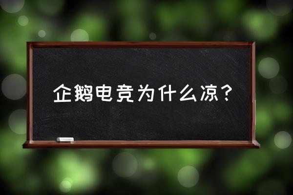 企鹅电竞开始不怎么开 企鹅电竞为什么凉？