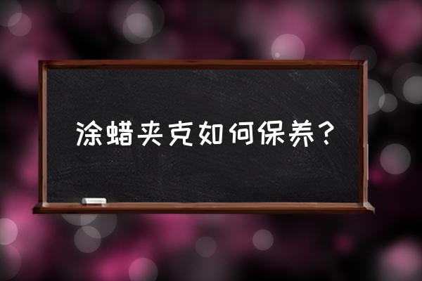 怎么养牛仔夹克 涂蜡夹克如何保养？