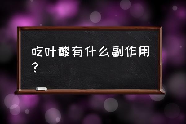 吃叶酸为什么觉得恶心 吃叶酸有什么副作用？