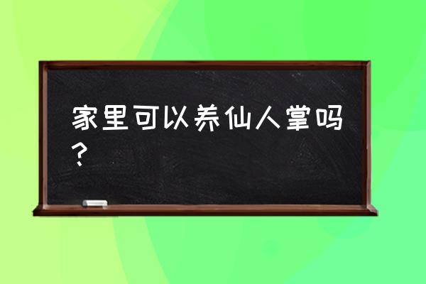 仙人掌能种在家里面吗 家里可以养仙人掌吗？