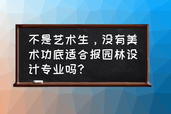 没绘画基础可以学园林设计吗 不是艺术生，没有美术功底适合报园林设计专业吗？