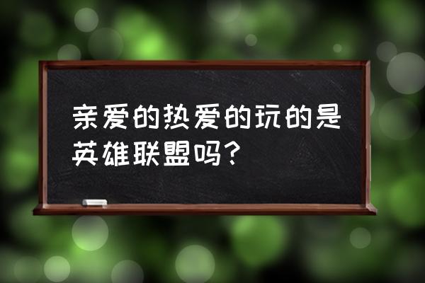 亲爱的热爱的为啥不是电竞 亲爱的热爱的玩的是英雄联盟吗？