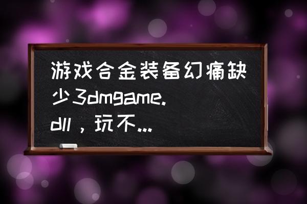 ps3合金装备怎么玩不了 游戏合金装备幻痛缺少3dmgame.dll，玩不了，是win10系统？