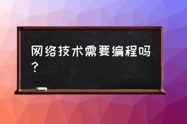 互联网需要会编程吗 网络技术需要编程吗？