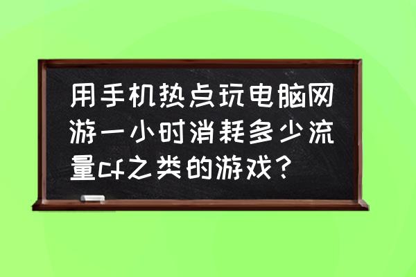 笔记本玩游戏用手机热点费流量吗 用手机热点玩电脑网游一小时消耗多少流量cf之类的游戏？