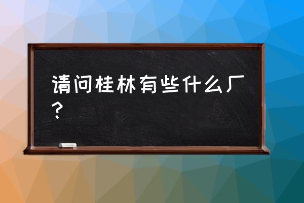 桂林明昌胶合板厂怎么样 请问桂林有些什么厂？