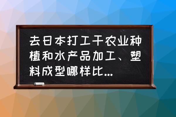 北海道水产工作怎么样 去日本打工干农业种植和水产品加工、塑料成型哪样比较轻松呀？