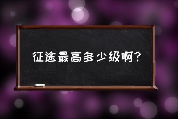 征途2多少等级上限 征途最高多少级啊？