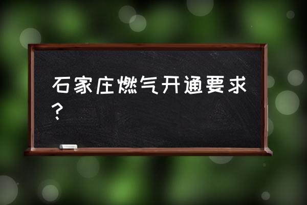 石家庄燃气开通怎么办理 石家庄燃气开通要求？