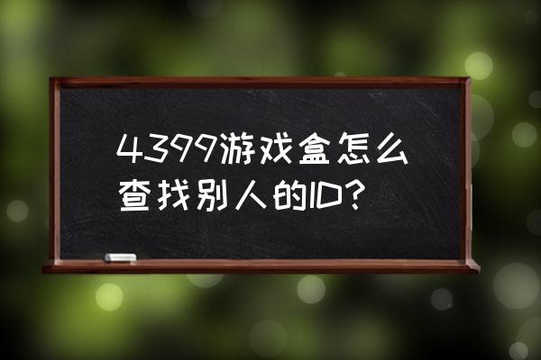 怎么得到别人的4399账号 4399游戏盒怎么查找别人的ID？