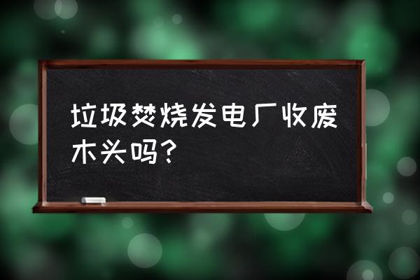 厦门哪个发电厂收购粉碎木头 垃圾焚烧发电厂收废木头吗？