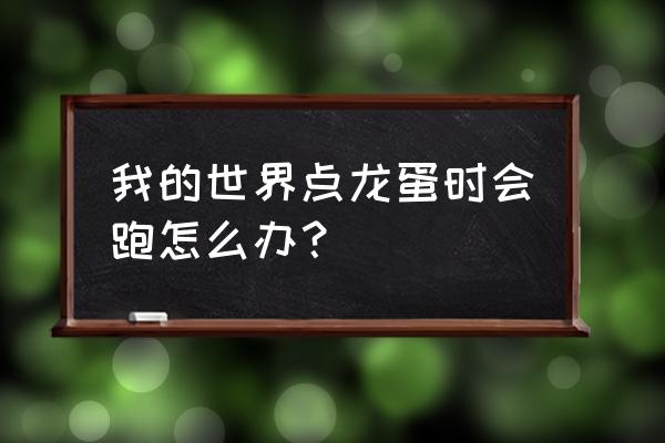 我的世界点击龙蛋会怎么样 我的世界点龙蛋时会跑怎么办？