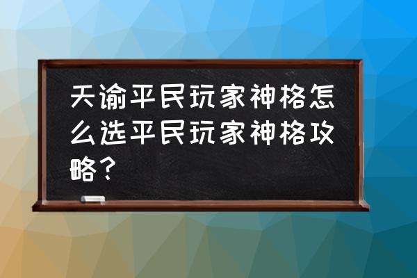 天谕轮回结晶哪里来的 天谕平民玩家神格怎么选平民玩家神格攻略？