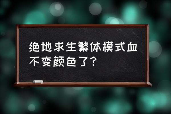 绝地求生血是不是被和谐了 绝地求生繁体模式血不变颜色了？