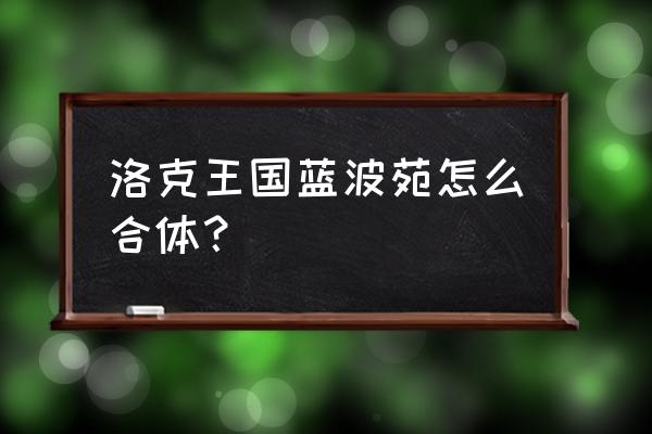 洛克王国宠物合体入口在哪 洛克王国蓝波苑怎么合体？