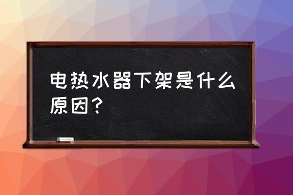 松下热水器为什么停产了 电热水器下架是什么原因？