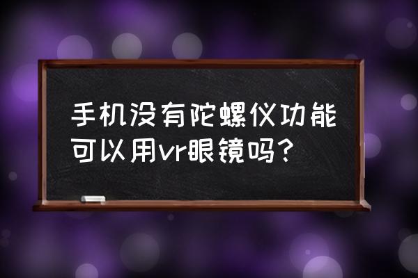 手机没有螺旋仪怎么看vr 手机没有陀螺仪功能可以用vr眼镜吗？