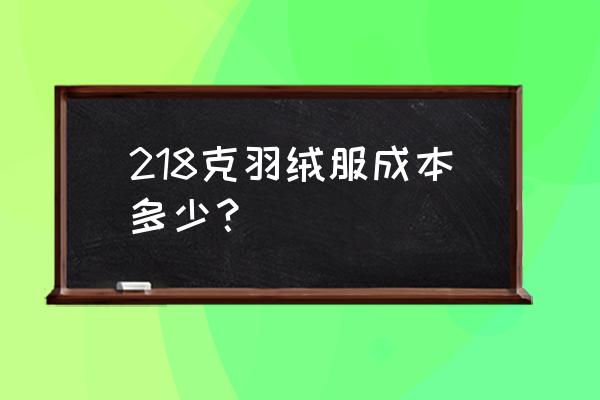 一件羽绒棉服成本价多少 218克羽绒服成本多少？