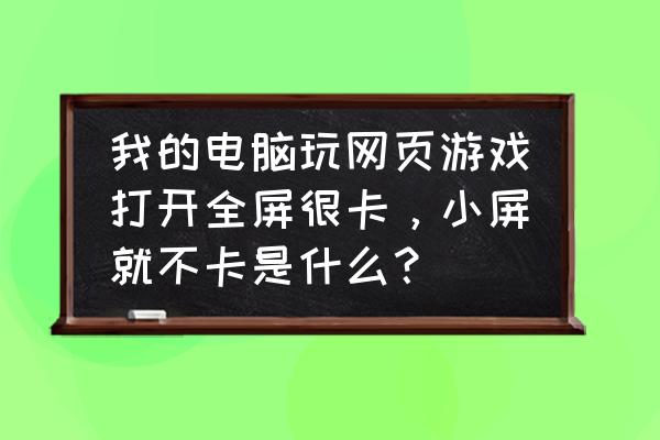 xp玩页游老是卡顿怎么设置 我的电脑玩网页游戏打开全屏很卡，小屏就不卡是什么？