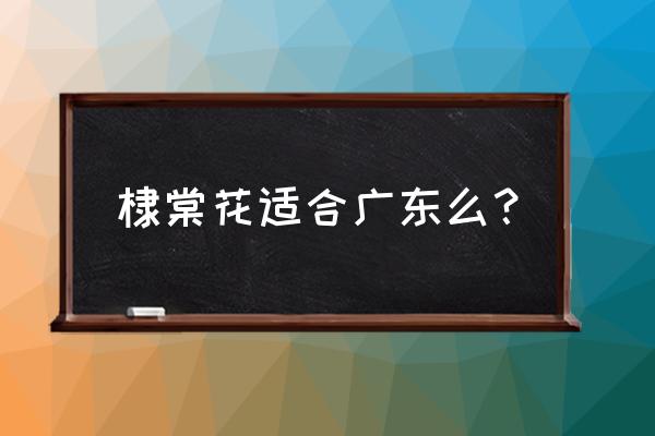 重瓣棣棠花藤本植物吗 棣棠花适合广东么？