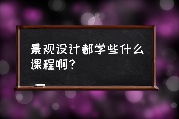 学习景观设计需要学哪些 景观设计都学些什么课程啊？