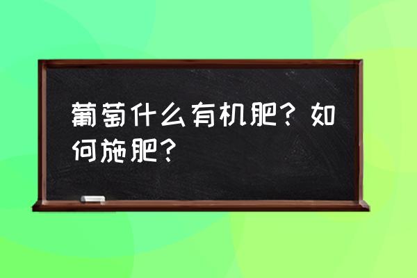 葡萄用什么样的有机肥 葡萄什么有机肥？如何施肥？