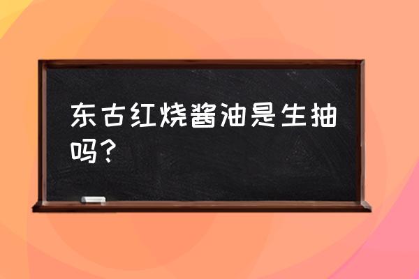 东古红烧酱油怎么样 东古红烧酱油是生抽吗？