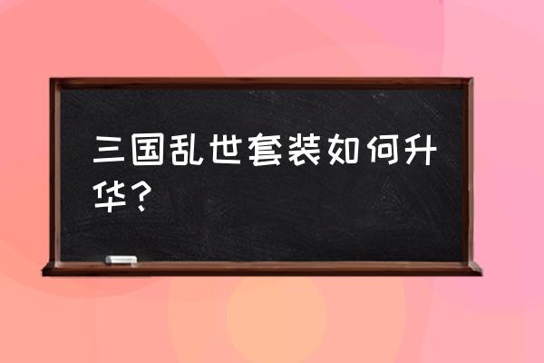 三国乱世董卓活动几点有锦囊 三国乱世套装如何升华？